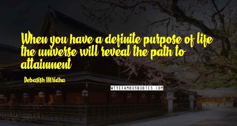 Debasish Mridha Quotes: When you have a definite purpose of life, the universe will reveal the path to attainment.