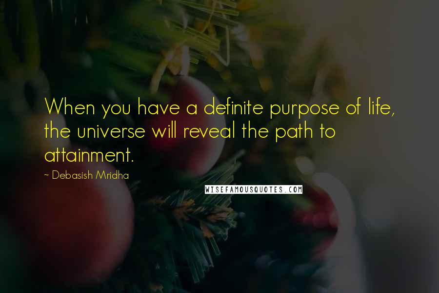 Debasish Mridha Quotes: When you have a definite purpose of life, the universe will reveal the path to attainment.