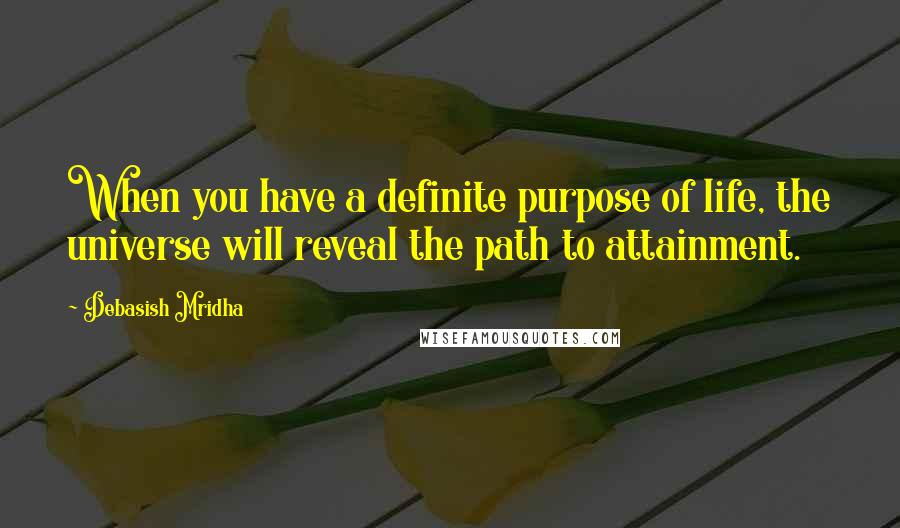 Debasish Mridha Quotes: When you have a definite purpose of life, the universe will reveal the path to attainment.