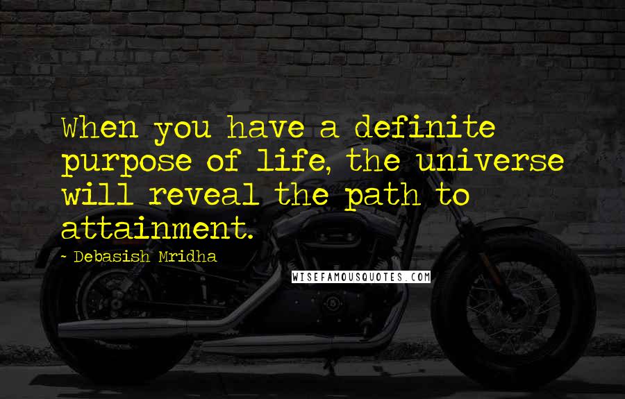 Debasish Mridha Quotes: When you have a definite purpose of life, the universe will reveal the path to attainment.