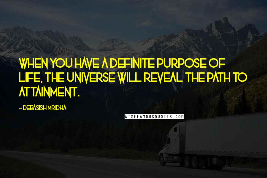 Debasish Mridha Quotes: When you have a definite purpose of life, the universe will reveal the path to attainment.