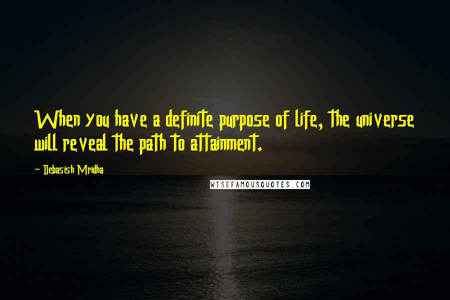 Debasish Mridha Quotes: When you have a definite purpose of life, the universe will reveal the path to attainment.