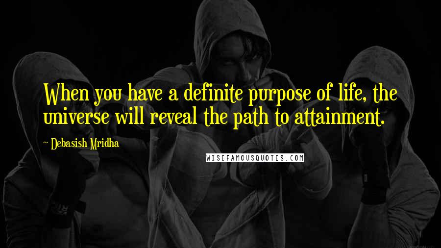 Debasish Mridha Quotes: When you have a definite purpose of life, the universe will reveal the path to attainment.