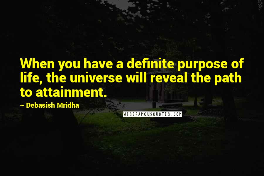 Debasish Mridha Quotes: When you have a definite purpose of life, the universe will reveal the path to attainment.