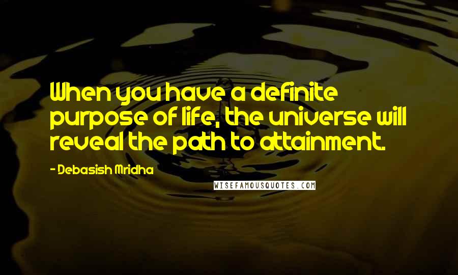 Debasish Mridha Quotes: When you have a definite purpose of life, the universe will reveal the path to attainment.