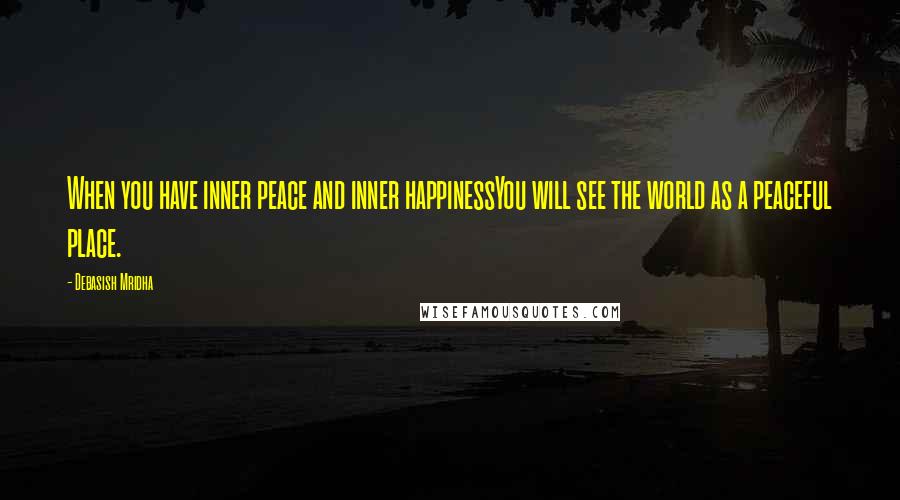 Debasish Mridha Quotes: When you have inner peace and inner happinessYou will see the world as a peaceful place.