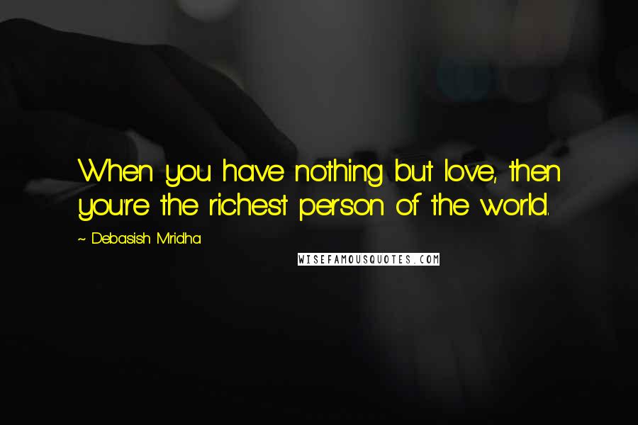 Debasish Mridha Quotes: When you have nothing but love, then you're the richest person of the world.
