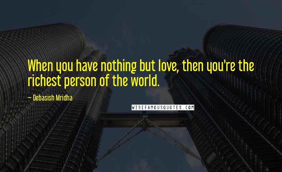 Debasish Mridha Quotes: When you have nothing but love, then you're the richest person of the world.