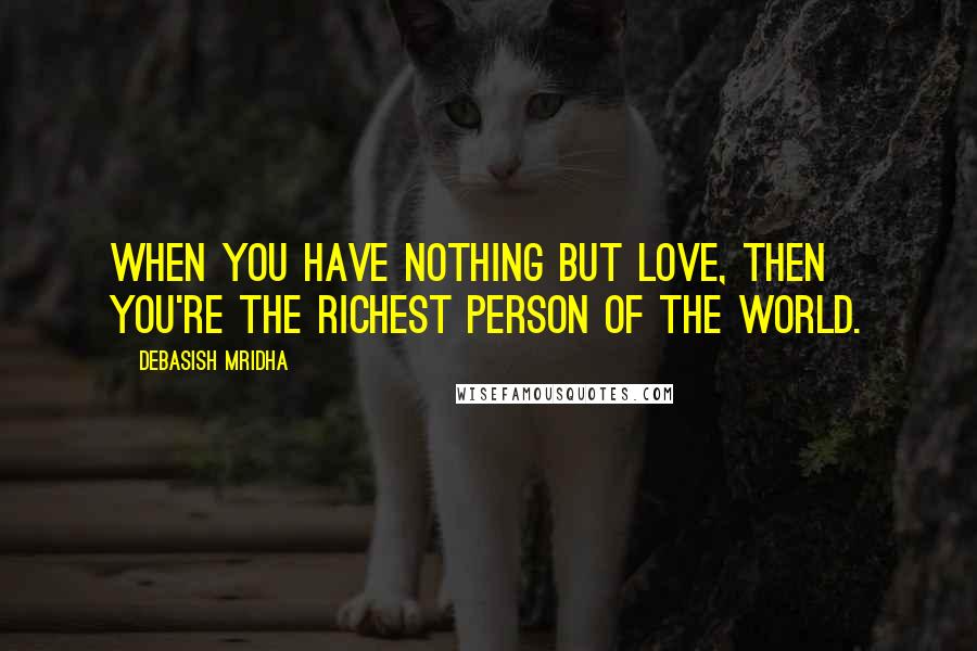 Debasish Mridha Quotes: When you have nothing but love, then you're the richest person of the world.
