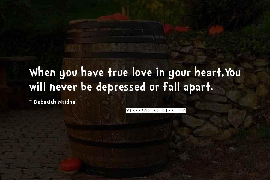 Debasish Mridha Quotes: When you have true love in your heart,You will never be depressed or fall apart.