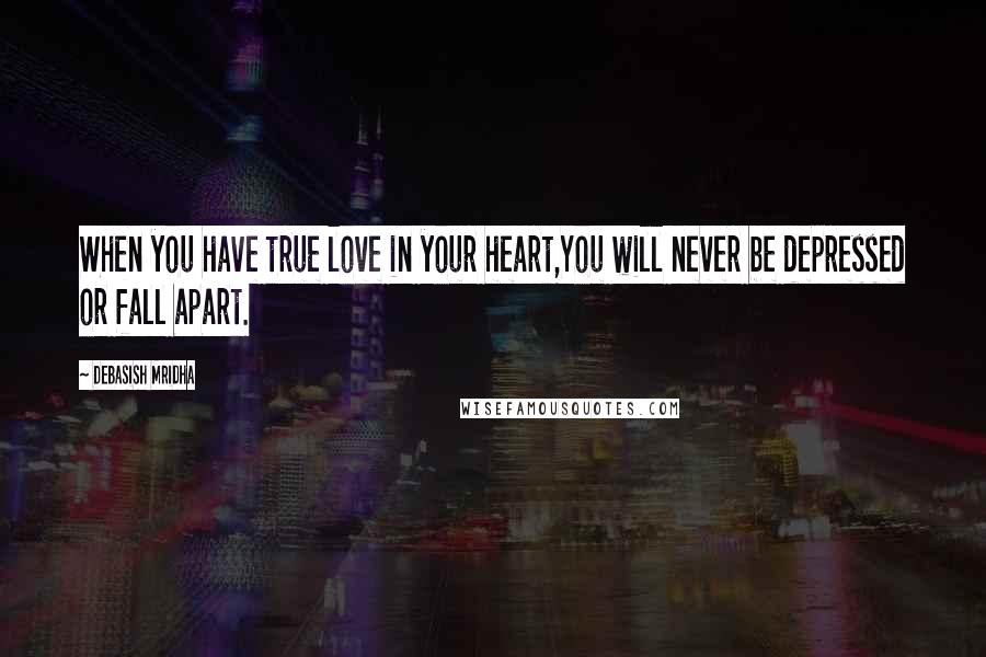Debasish Mridha Quotes: When you have true love in your heart,You will never be depressed or fall apart.