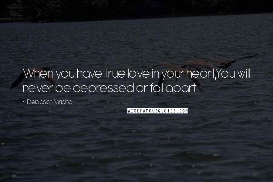 Debasish Mridha Quotes: When you have true love in your heart,You will never be depressed or fall apart.