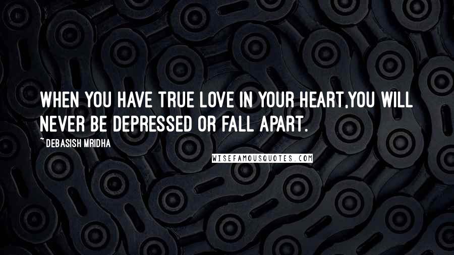 Debasish Mridha Quotes: When you have true love in your heart,You will never be depressed or fall apart.