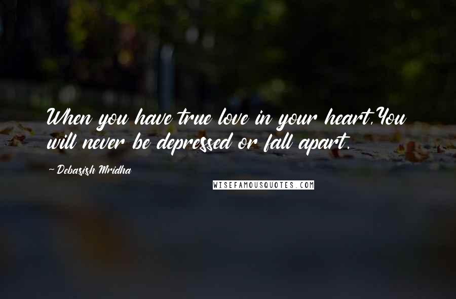 Debasish Mridha Quotes: When you have true love in your heart,You will never be depressed or fall apart.