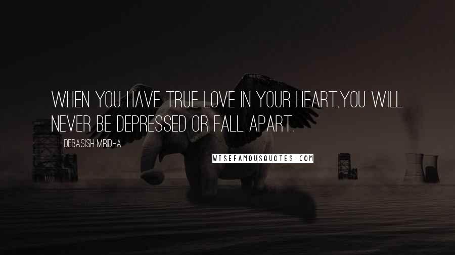 Debasish Mridha Quotes: When you have true love in your heart,You will never be depressed or fall apart.