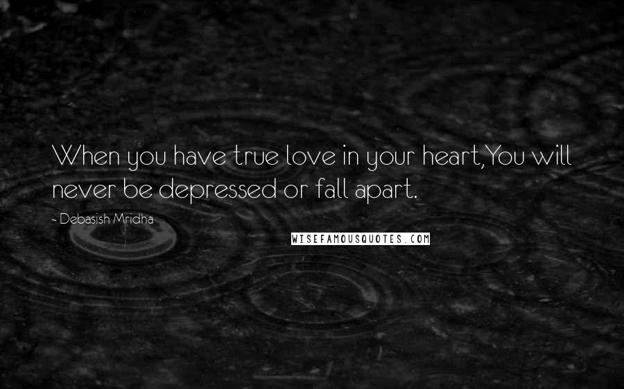 Debasish Mridha Quotes: When you have true love in your heart,You will never be depressed or fall apart.