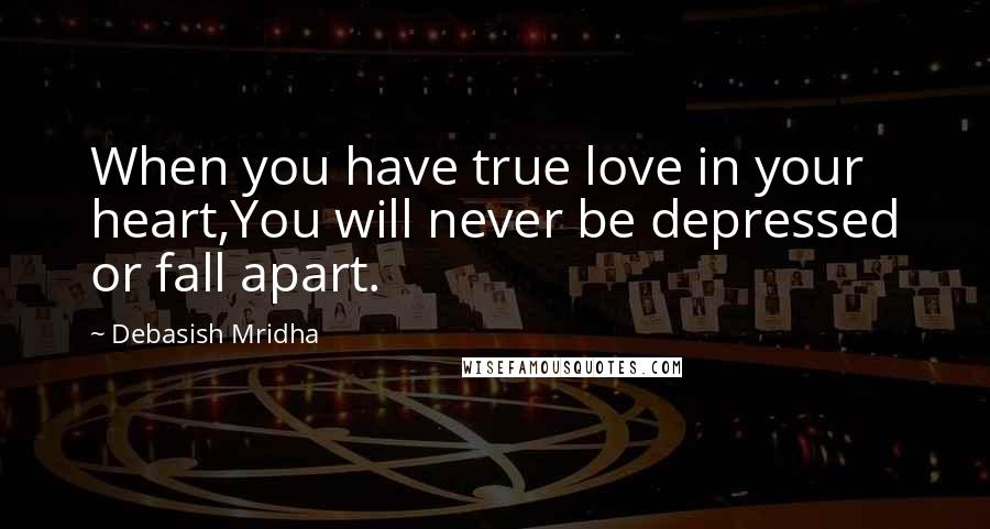 Debasish Mridha Quotes: When you have true love in your heart,You will never be depressed or fall apart.