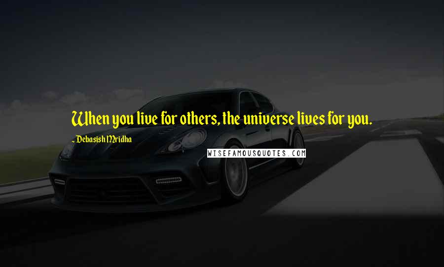 Debasish Mridha Quotes: When you live for others, the universe lives for you.