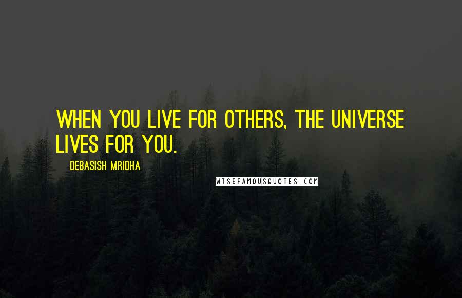 Debasish Mridha Quotes: When you live for others, the universe lives for you.