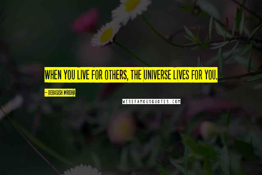 Debasish Mridha Quotes: When you live for others, the universe lives for you.