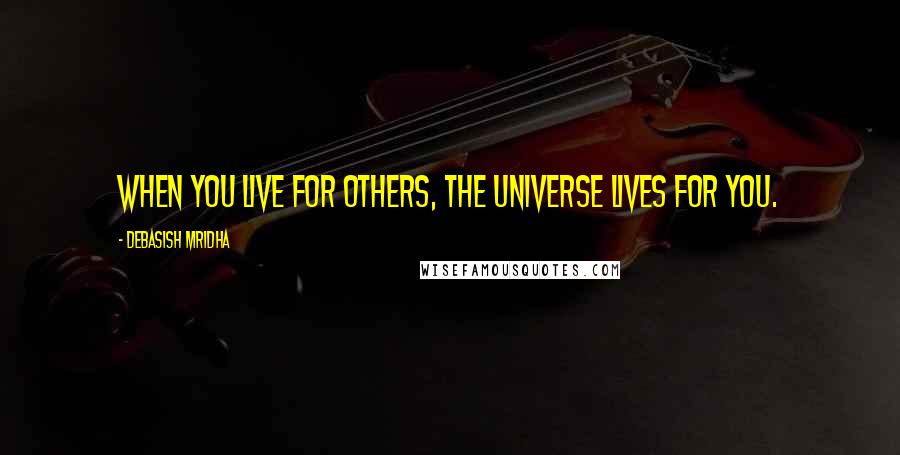 Debasish Mridha Quotes: When you live for others, the universe lives for you.