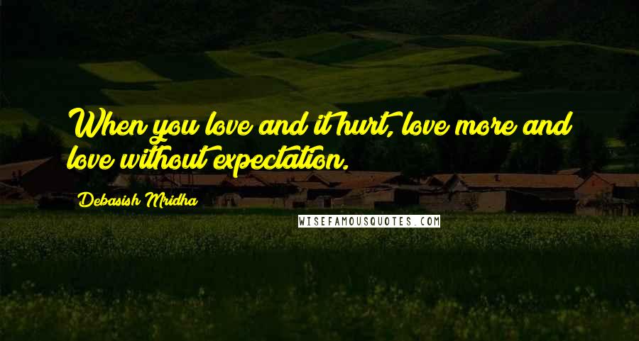 Debasish Mridha Quotes: When you love and it hurt, love more and love without expectation.