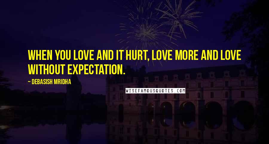 Debasish Mridha Quotes: When you love and it hurt, love more and love without expectation.