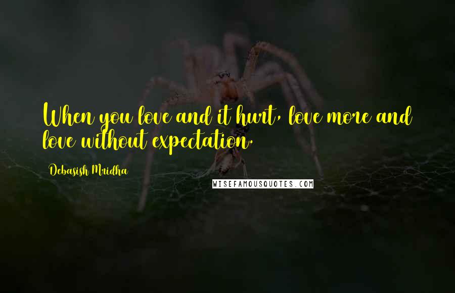 Debasish Mridha Quotes: When you love and it hurt, love more and love without expectation.