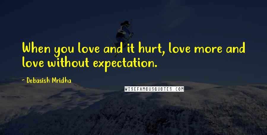 Debasish Mridha Quotes: When you love and it hurt, love more and love without expectation.