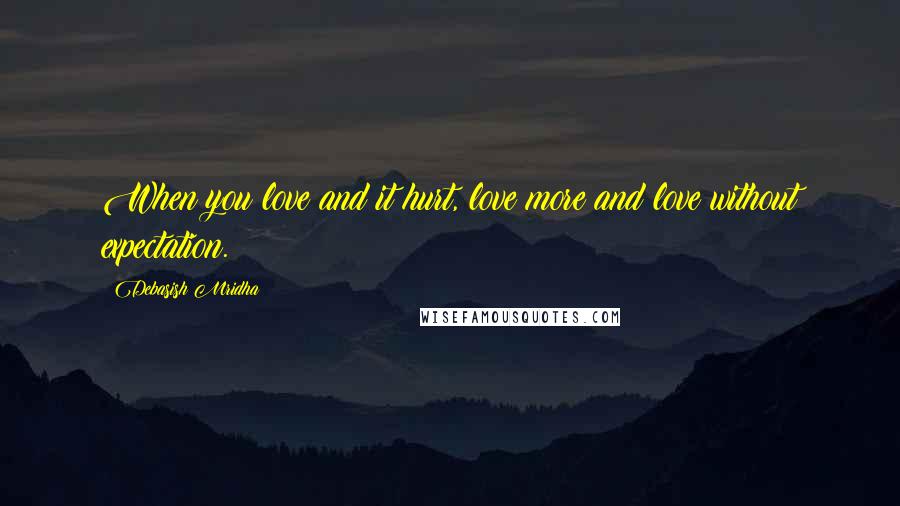 Debasish Mridha Quotes: When you love and it hurt, love more and love without expectation.
