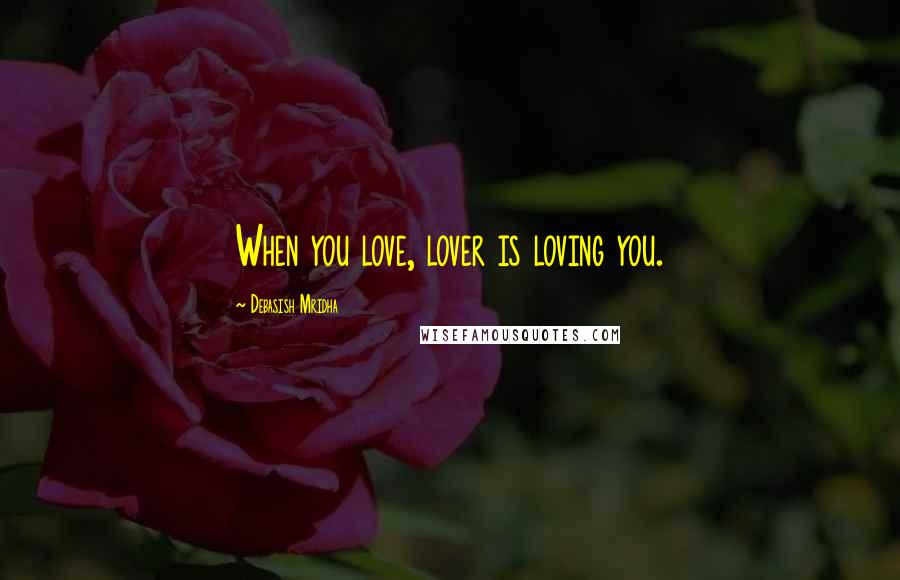 Debasish Mridha Quotes: When you love, lover is loving you.