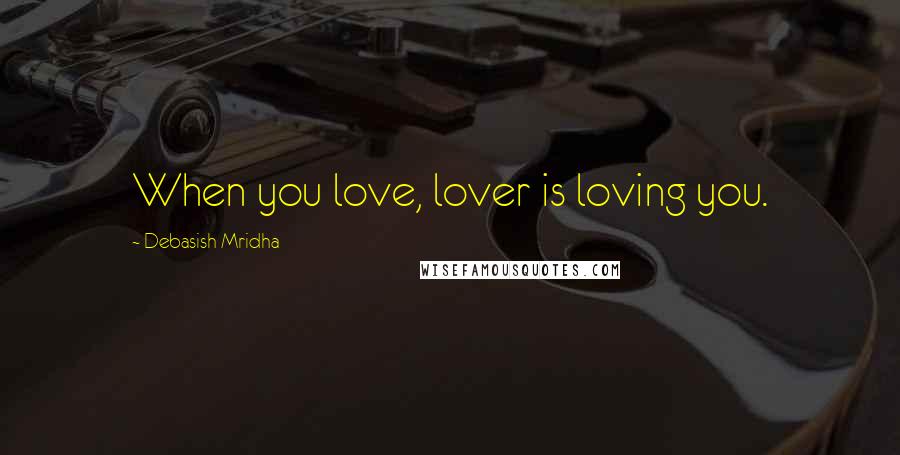Debasish Mridha Quotes: When you love, lover is loving you.