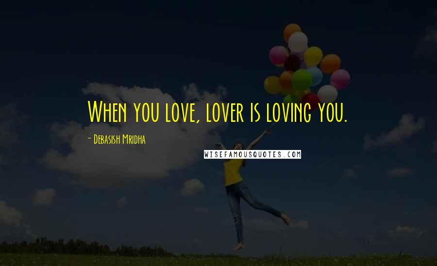 Debasish Mridha Quotes: When you love, lover is loving you.