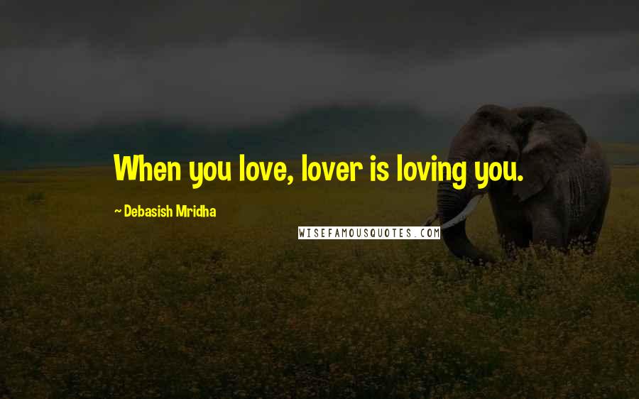 Debasish Mridha Quotes: When you love, lover is loving you.