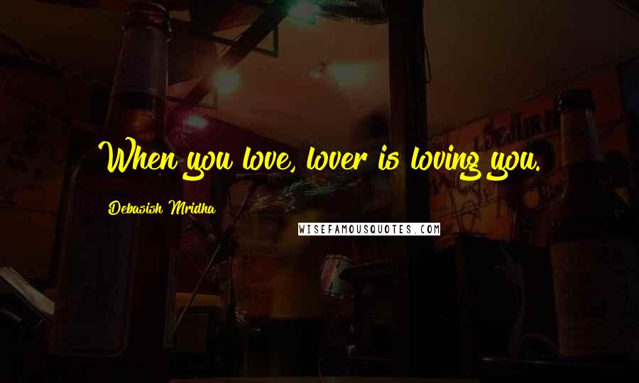 Debasish Mridha Quotes: When you love, lover is loving you.