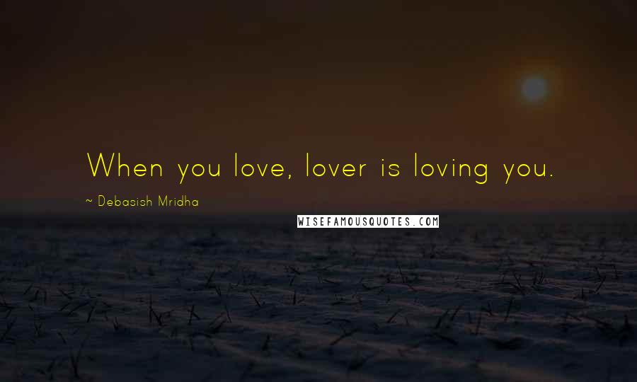 Debasish Mridha Quotes: When you love, lover is loving you.