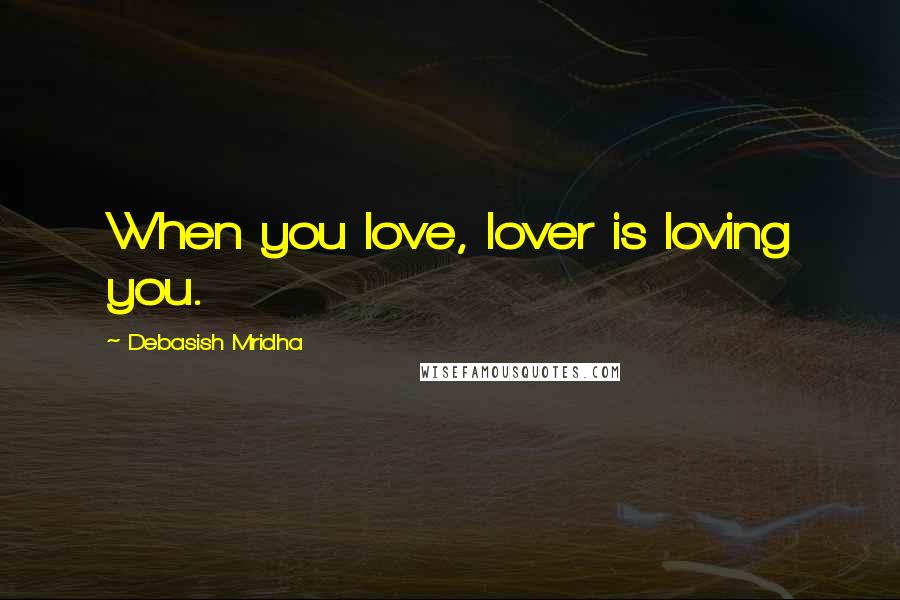 Debasish Mridha Quotes: When you love, lover is loving you.