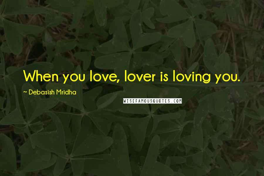Debasish Mridha Quotes: When you love, lover is loving you.