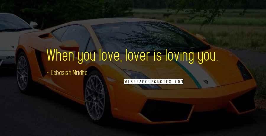Debasish Mridha Quotes: When you love, lover is loving you.