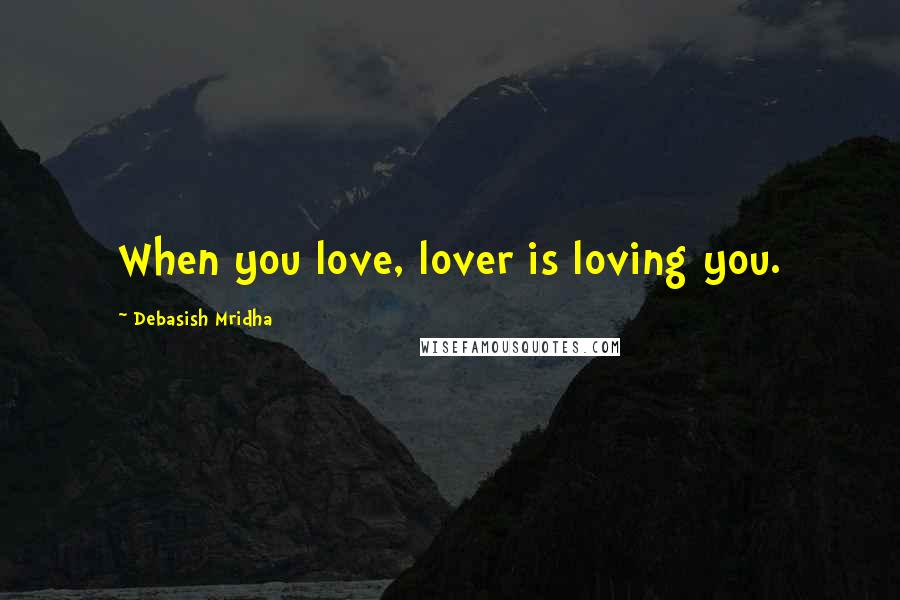 Debasish Mridha Quotes: When you love, lover is loving you.