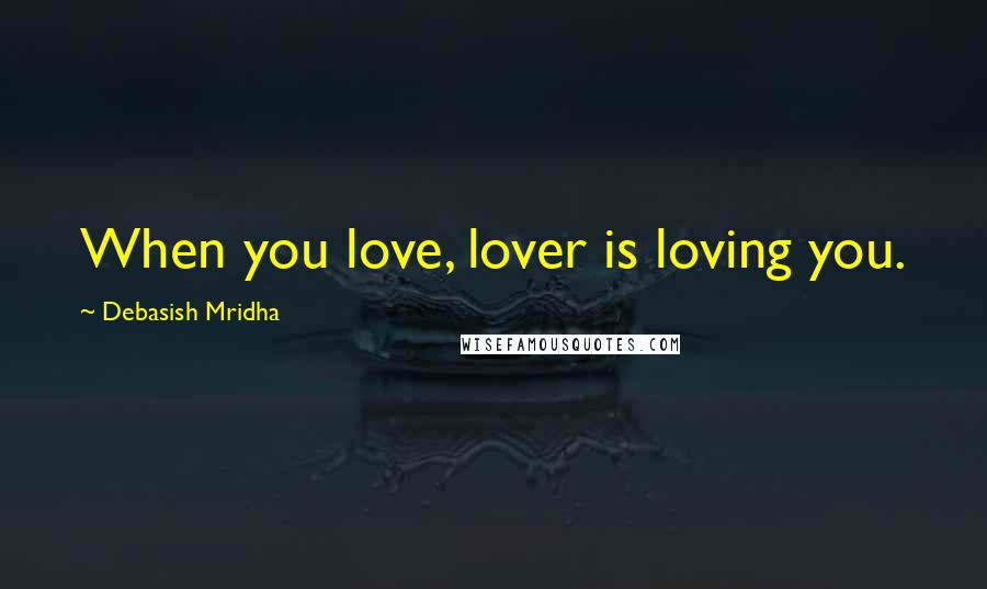 Debasish Mridha Quotes: When you love, lover is loving you.