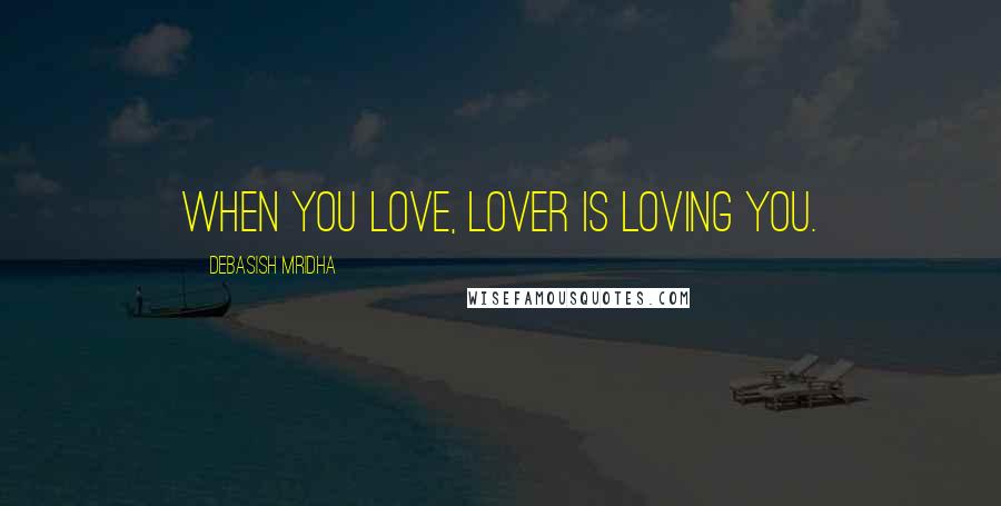 Debasish Mridha Quotes: When you love, lover is loving you.
