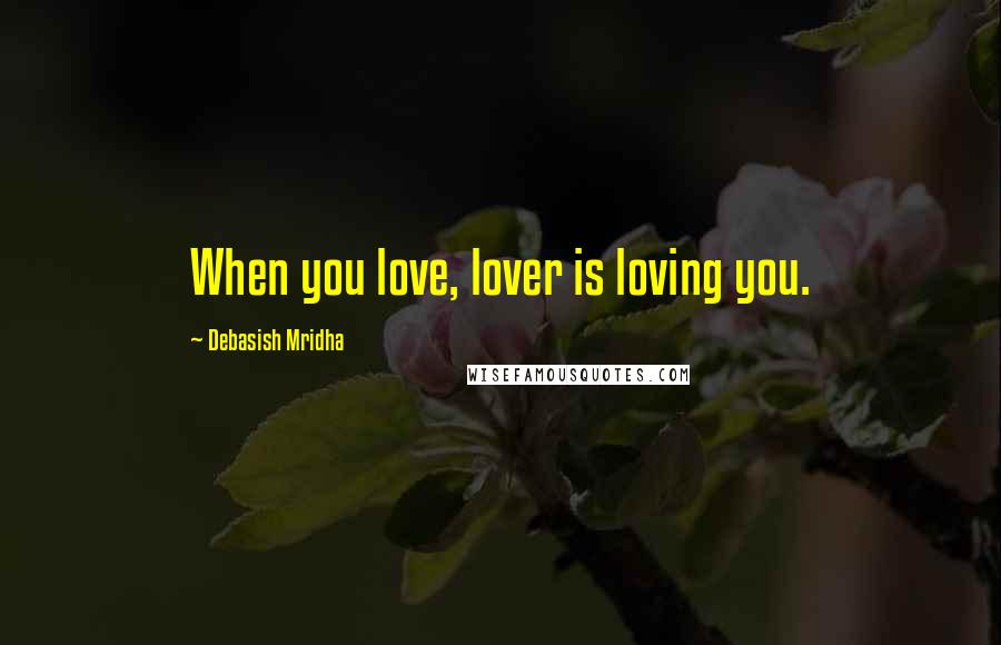 Debasish Mridha Quotes: When you love, lover is loving you.