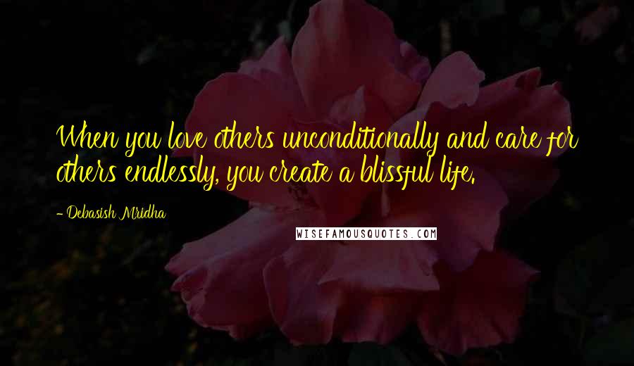 Debasish Mridha Quotes: When you love others unconditionally and care for others endlessly, you create a blissful life.