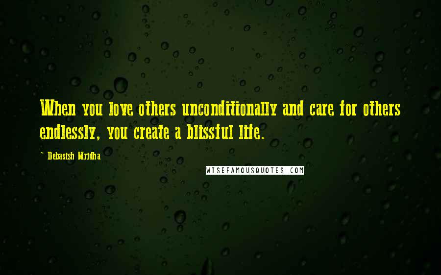 Debasish Mridha Quotes: When you love others unconditionally and care for others endlessly, you create a blissful life.