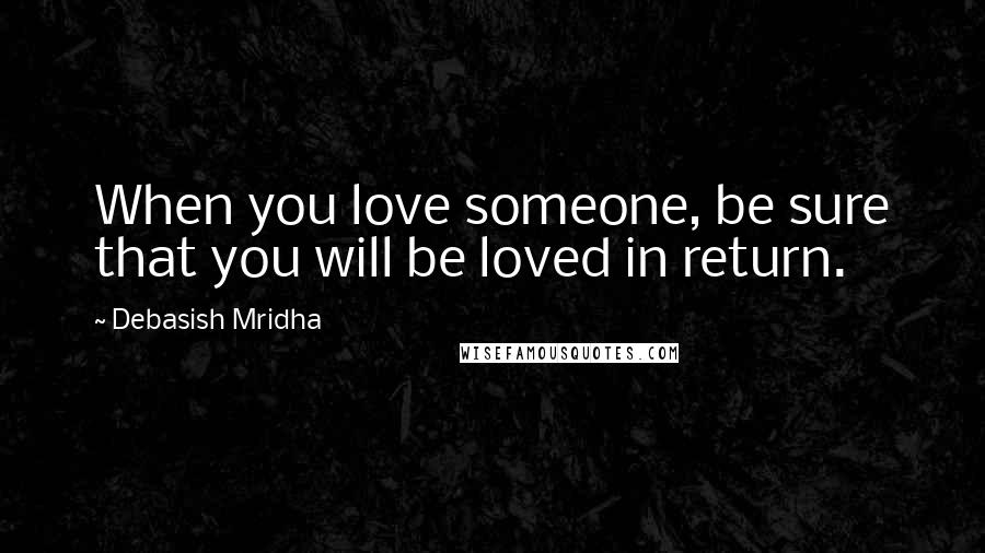 Debasish Mridha Quotes: When you love someone, be sure that you will be loved in return.