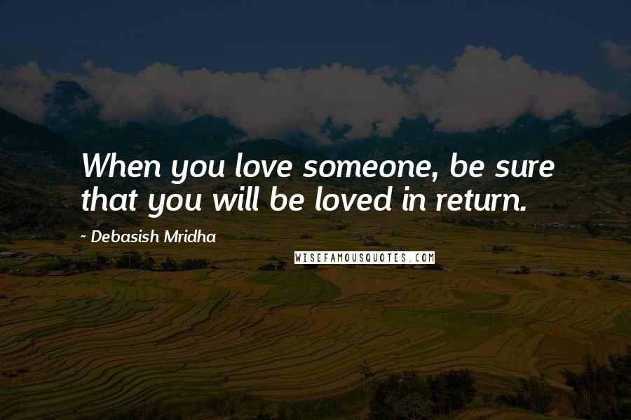 Debasish Mridha Quotes: When you love someone, be sure that you will be loved in return.