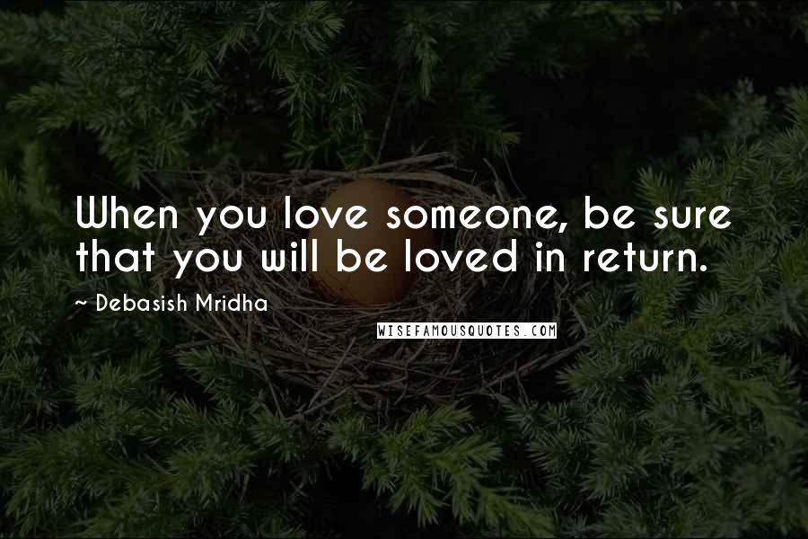 Debasish Mridha Quotes: When you love someone, be sure that you will be loved in return.