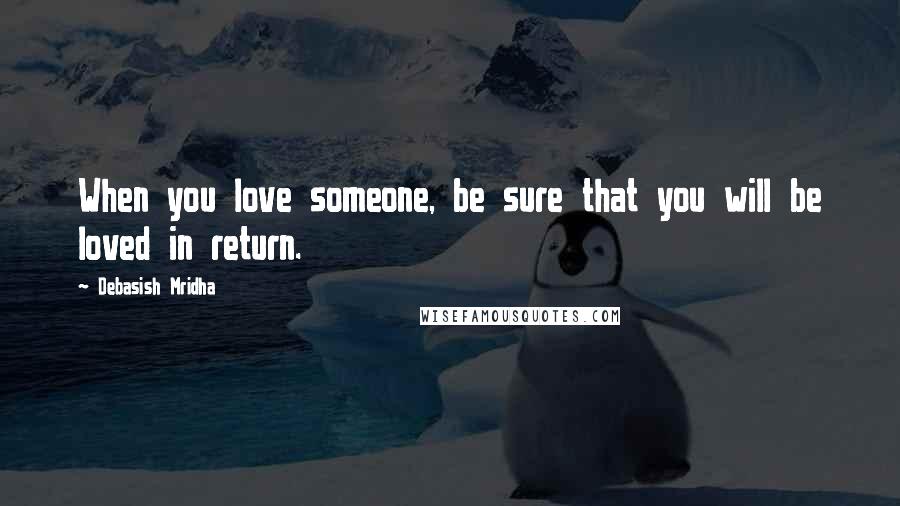 Debasish Mridha Quotes: When you love someone, be sure that you will be loved in return.