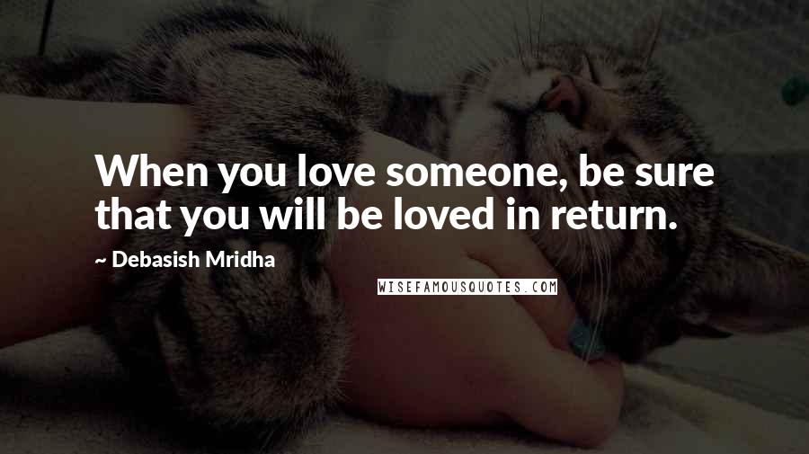 Debasish Mridha Quotes: When you love someone, be sure that you will be loved in return.